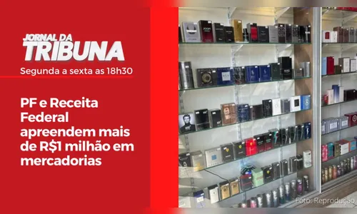 PF e Receita Federal apreendem mais de R$1 milhão em mercadorias