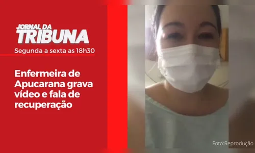 Enfermeira de Apucarana grava vídeo e fala de recuperação