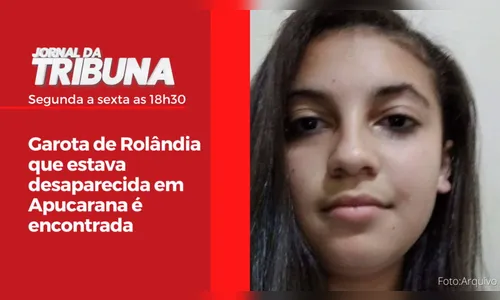 Garota de Rolândia que estava desaparecida em Apucarana é encontrada