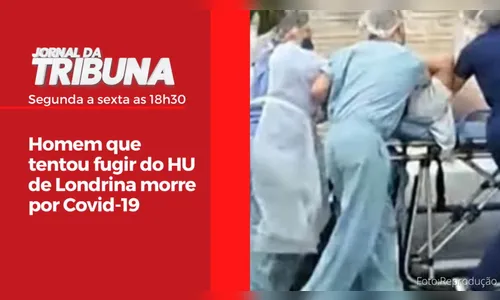 Homem que tentou fugir do HU de Londrina morre por Covid-19