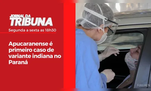 Apucaranense é primeiro caso de variante indiana no Paraná