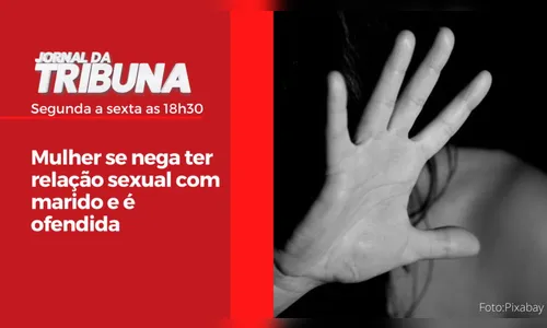 Mulher se nega ter relação sexual com marido e é ofendida