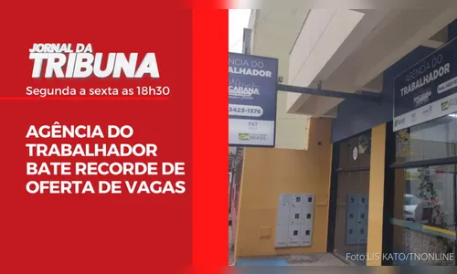 AGÊNCIA DO TRABALHADOR BATE RECORDE DE OFERTA DE VAGAS