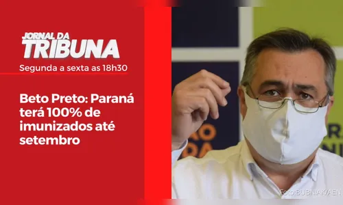Beto Preto: Paraná terá 100% de imunizados até setembro
