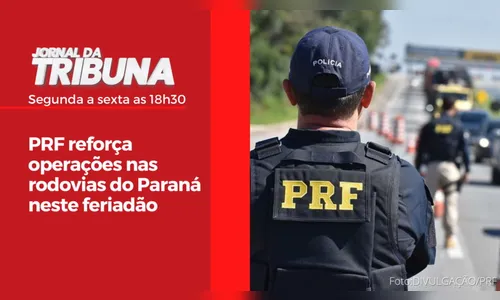 PRF reforça operações nas rodovias do Paraná neste feriadão