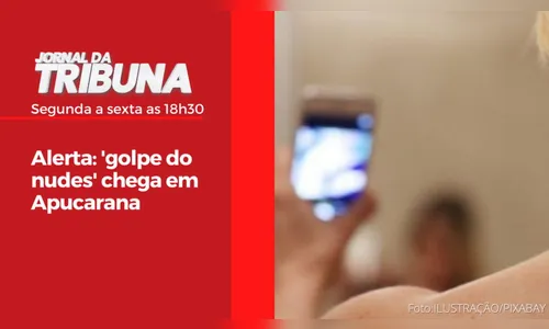 Alerta: 'golpe do nudes' chega em Apucarana