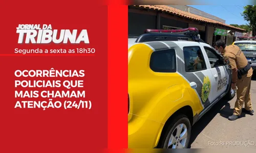 OCORRÊNCIAS POLICIAIS QUE MAIS CHAMAM ATENÇÃO (24/11)