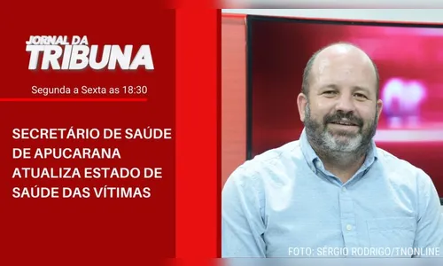 SECRETÁRIO DE SAÚDE DE APUCARANA ATUALIZA ESTADO DE SAÚDE DAS VÍTIMAS