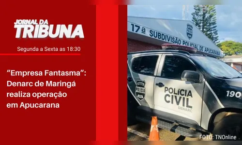 “Empresa Fantasma”: Denarc de Maringá realiza operação em Apucarana