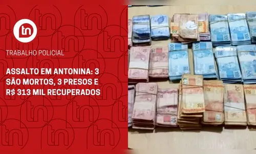 Assalto em Antonina: 3 são mortos, 3 presos e R$ 313 mil recuperados