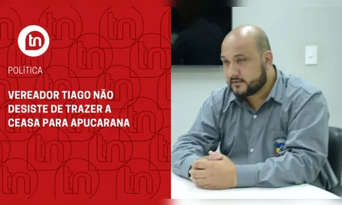 Vereador Tiago não desiste de trazer a Ceasa para Apucarana