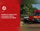 Acidente de trabalho em Apucarana provoca queimaduras em homem