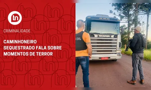 Caminhoneiro sequestrado em Apucarana fala sobre momentos de terror
