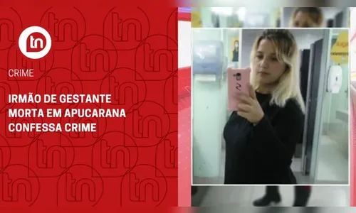 Exclusivo: irmão de gestante morta em Apucarana confessa crime