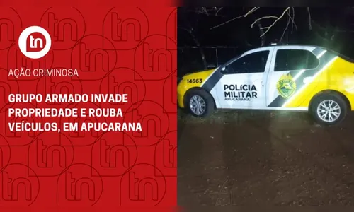 Grupo armado invade propriedade e rouba veículos, em Apucarana