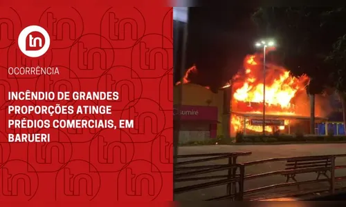 Incêndio de grandes proporções atinge prédios comerciais, em Barueri