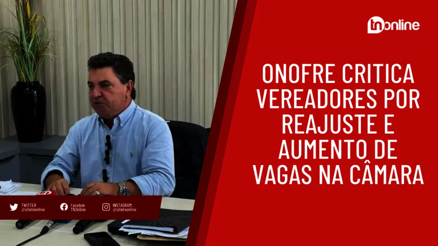 Onofre critica vereadores por reajuste e aumento de vagas na Câmara