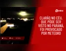 Clarão no céu, que pôde ser visto no Paraná, foi provocado por meteoro