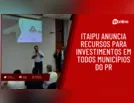 Itaipu anuncia recursos para investimentos em todos municípios do PR