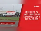 Mulher de 24 anos morre após confronto com a PRF na BR-369