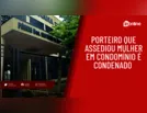 Porteiro que assediou mulher em condomínio é condenado