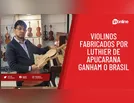 Violinos fabricados por luthier de Apucarana ganham o Brasil
