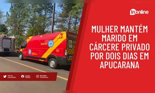 Mulher mantém marido em cárcere privado por dois dias em Apucarana