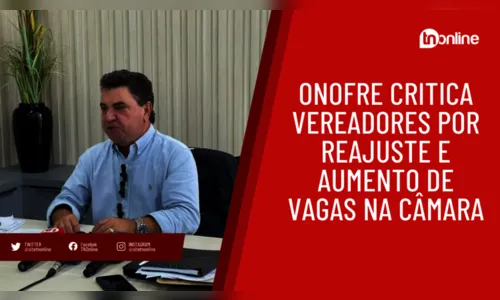 Onofre critica vereadores por reajuste e aumento de vagas na Câmara