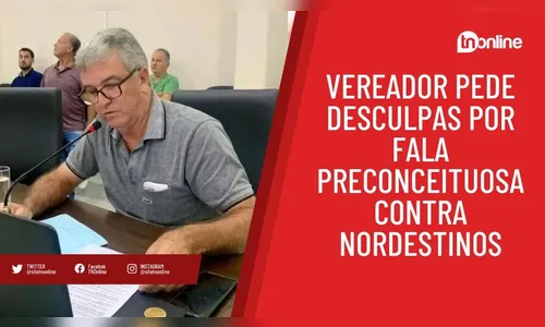 Vereador pede desculpas por fala preconceituosa contra nordestinos