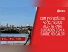 Com previsão de 43°C, médico alerta para cuidados com a saúde no calor