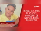 Menino de 5 anos, filho de ex-moradores de Ivaiporã, morre no hospital