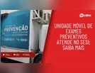 Unidade Móvel de exames preventivos atende no Sesi; saiba mais