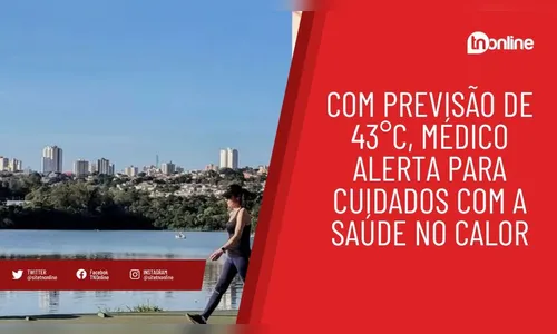 Com previsão de 43°C, médico alerta para cuidados com a saúde no calor