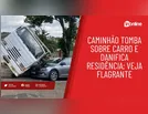 Caminhão tomba sobre carro e danifica residência; veja flagrante