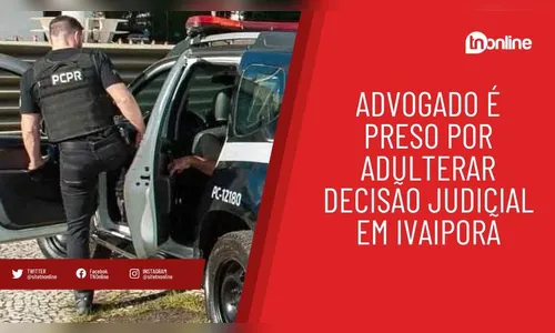 Advogado é preso por adulterar decisão judicial em Ivaiporã