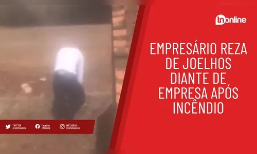 Empresário reza de joelhos diante de incêndio em sua empresa