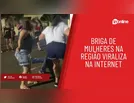 Briga de mulheres na região viraliza na internet