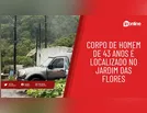 Corpo de homem de 43 anos é localizado no Jardim das Flores