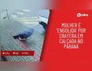 Mulher é 'engolida' por cratera em calçada no Paraná