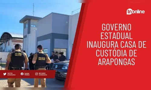 Governo estadual inaugura Casa de Custódia de Arapongas