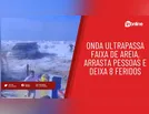 Onda ultrapassa faixa de areia, arrasta pessoas e deixa 8 feridos