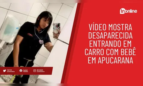 Vídeo mostra desaparecida entrando em carro com bebê em Apucarana
