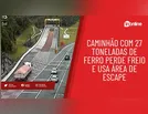 Caminhão com 27 toneladas de ferro perde freio e usa área de escape