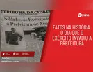 Fatos na história: o dia que o Exército invadiu a Prefeitura