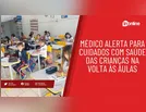 Médico alerta para cuidados com saúde das crianças na volta às aulas