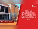 Obras do Ambulatório de Especialidades de Ivaiporã chegam a 42%