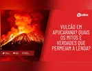 Vulcão em Apucarana? Quais os mitos e verdades que permeiam a lenda?