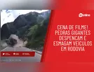 Cena de filme! Pedras gigantes despencam e esmagam veículos em rodovia