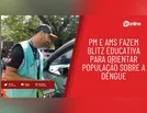 PM e AMS fazem blitz educativa para orientar população sobre a dengue