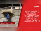 Motociclista é flagrado transportando sofá de três lugares em moto